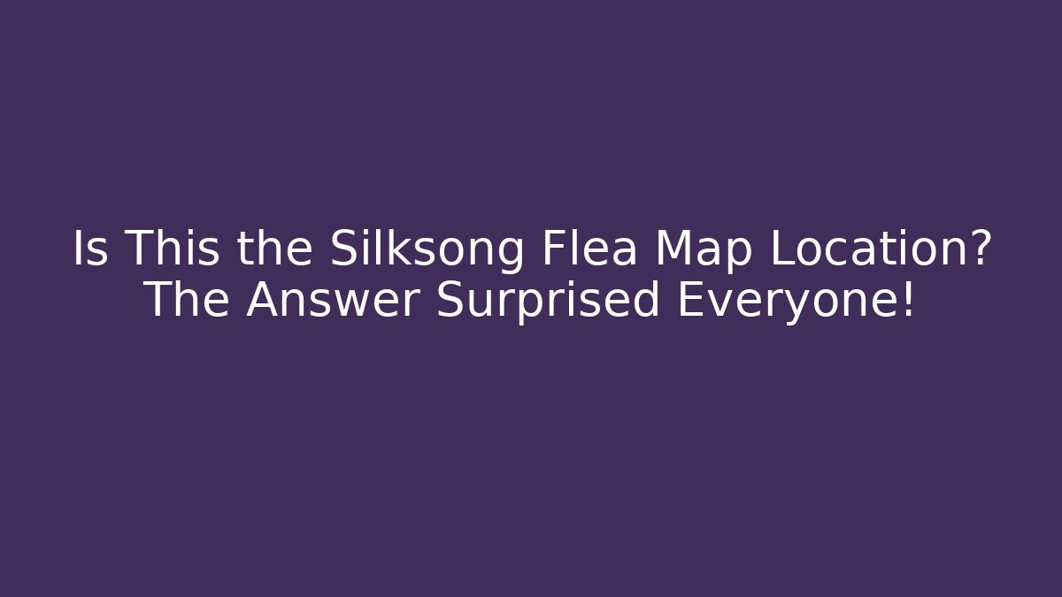 Is This the Silksong Flea Map Location? The Answer Surprised Everyone!