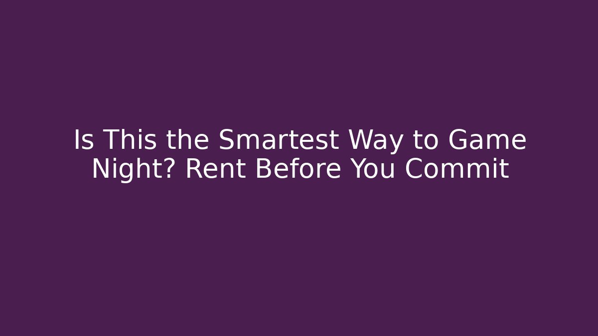 Is This the Smartest Way to Game Night? Rent Before You Commit