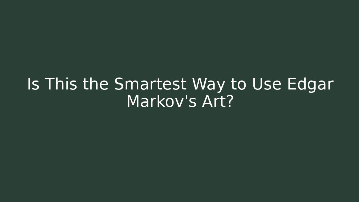 Is This the Smartest Way to Use Edgar Markov's Art?