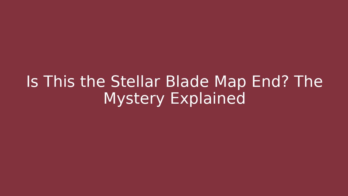 Is This the Stellar Blade Map End? The Mystery Explained