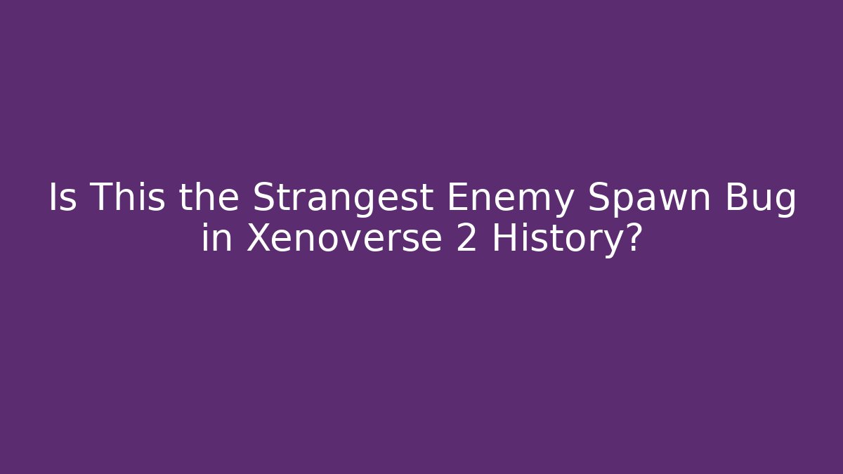 Is This the Strangest Enemy Spawn Bug in Xenoverse 2 History? - The Family Holidays