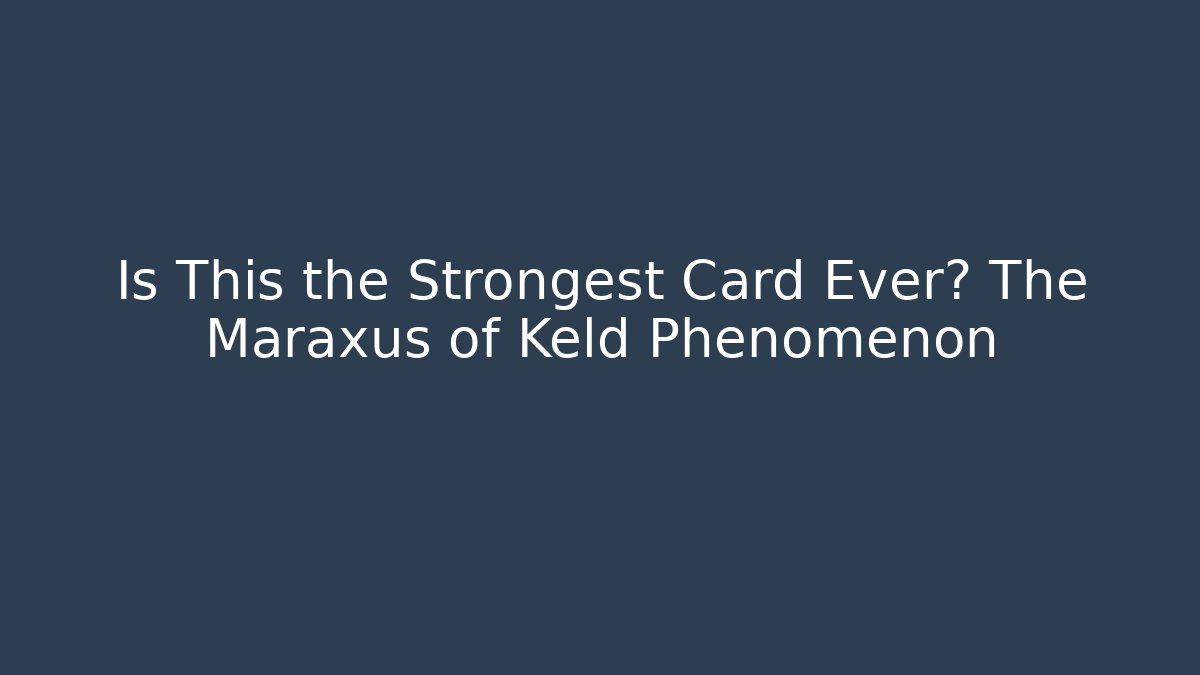 Is This the Strongest Card Ever? The Maraxus of Keld Phenomenon