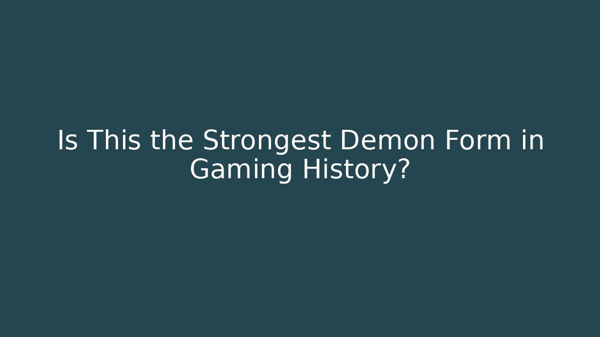 Is This the Strongest Demon Form in Gaming History?