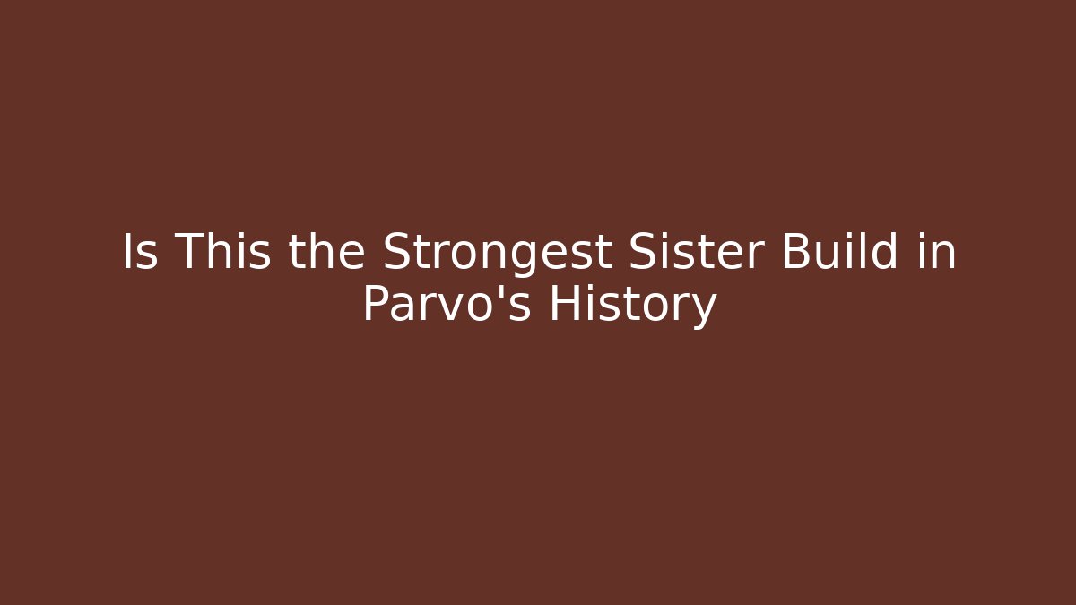 Is This the Strongest Sister Build in Parvo's History