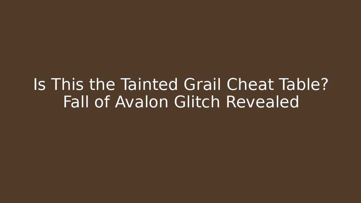 Is This the Tainted Grail Cheat Table? Fall of Avalon Glitch Revealed