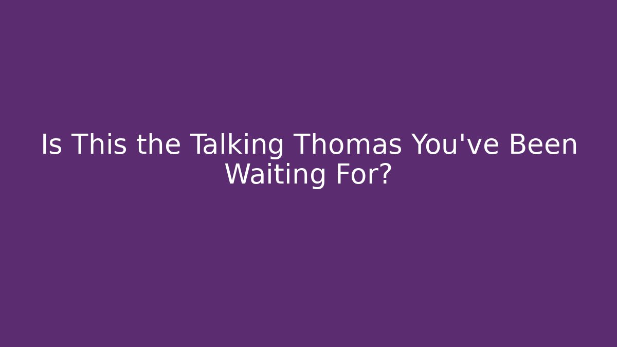 Is This the Talking Thomas You've Been Waiting For?