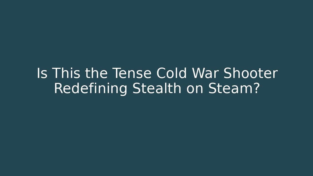 Is This the Tense Cold War Shooter Redefining Stealth on Steam? - The Family Holidays