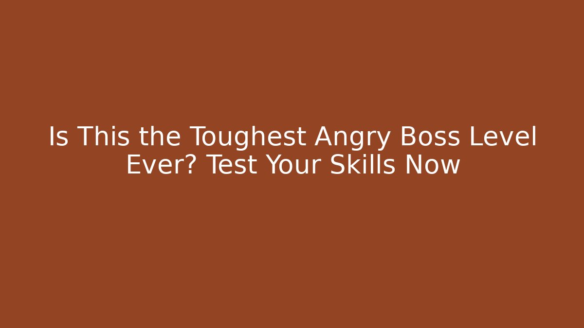 Is This the Toughest Angry Boss Level Ever? Test Your Skills Now