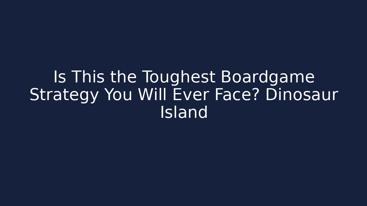 Is This the Toughest Boardgame Strategy You Will Ever Face? Dinosaur Island