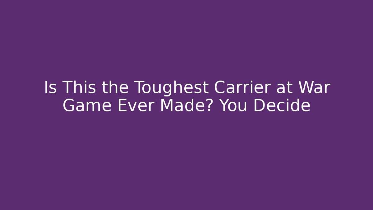 Is This the Toughest Carrier at War Game Ever Made? You Decide