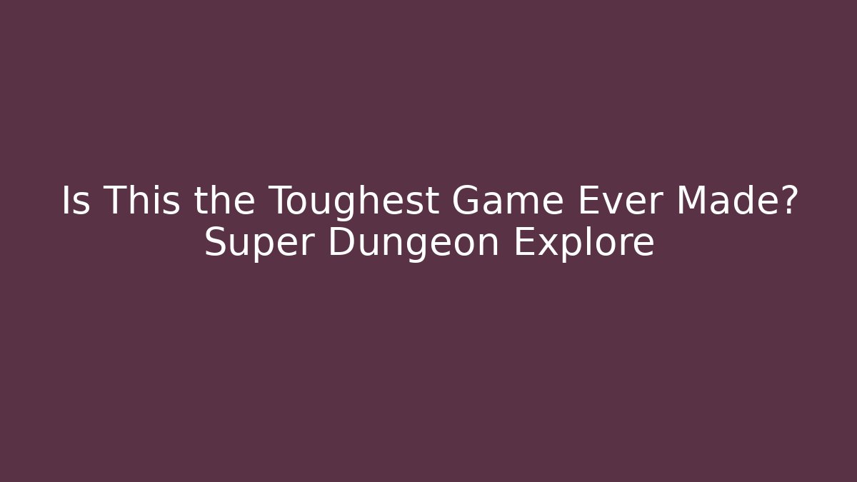 Is This the Toughest Game Ever Made? Super Dungeon Explore