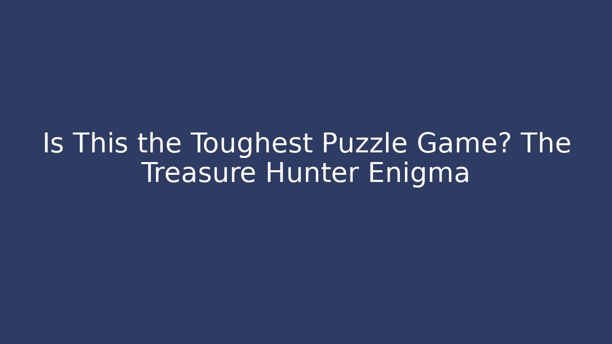 Is This the Toughest Puzzle Game? The Treasure Hunter Enigma