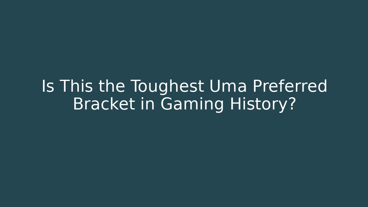 Is This the Toughest Uma Preferred Bracket in Gaming History?