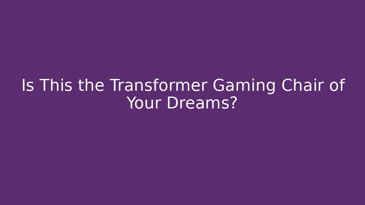 Is This the Transformer Gaming Chair of Your Dreams? - The Family Holidays