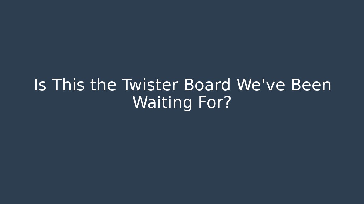 Is This the Twister Board We've Been Waiting For?