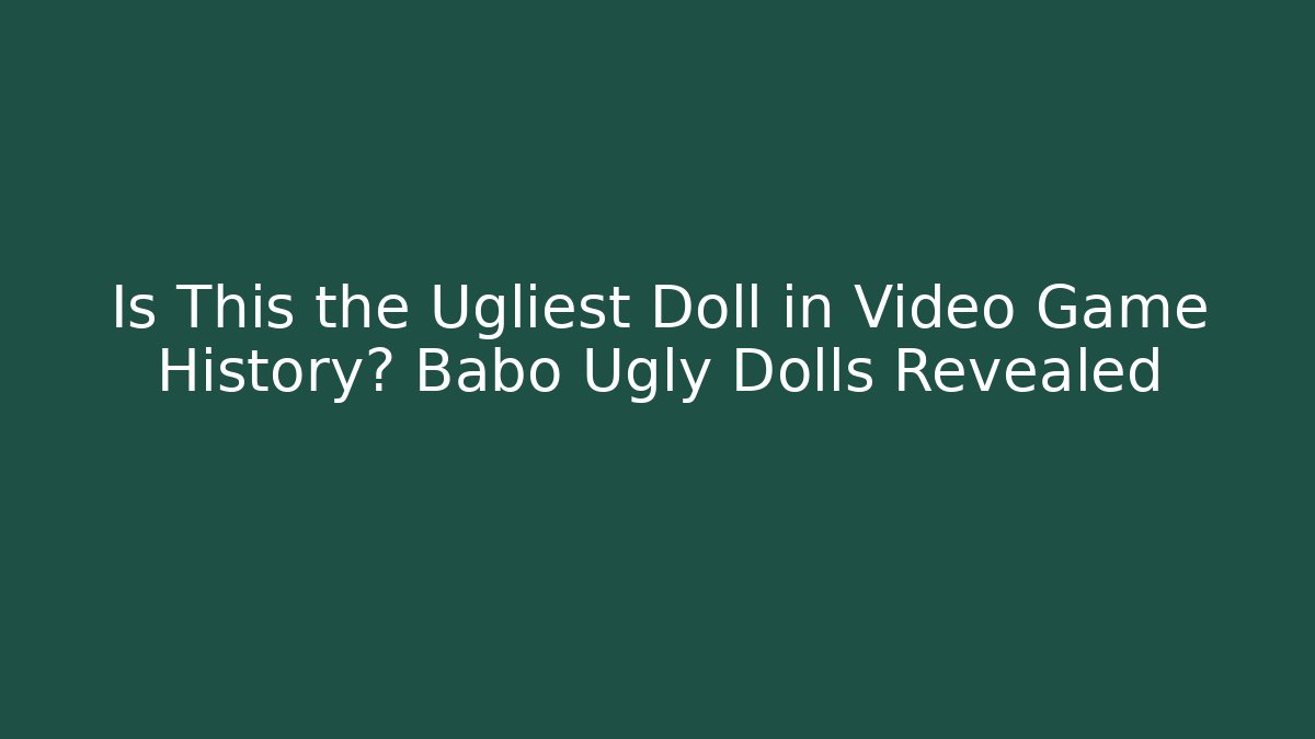 Is This the Ugliest Doll in Video Game History? Babo Ugly Dolls Revealed