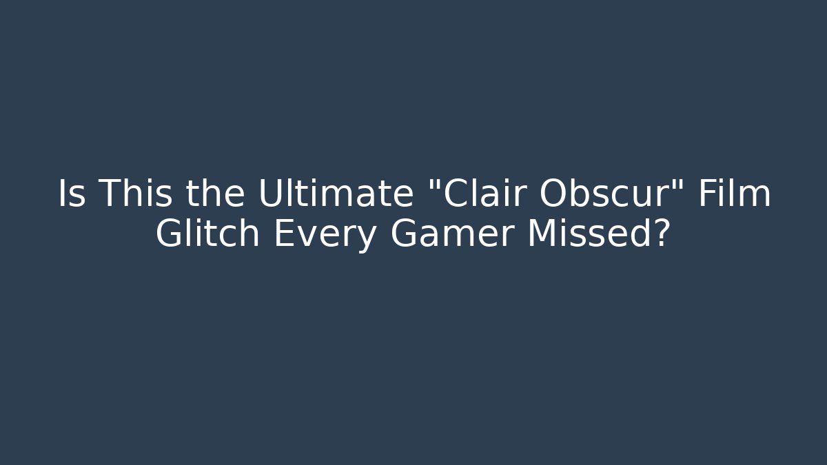 Is This the Ultimate "Clair Obscur" Film Glitch Every Gamer Missed?