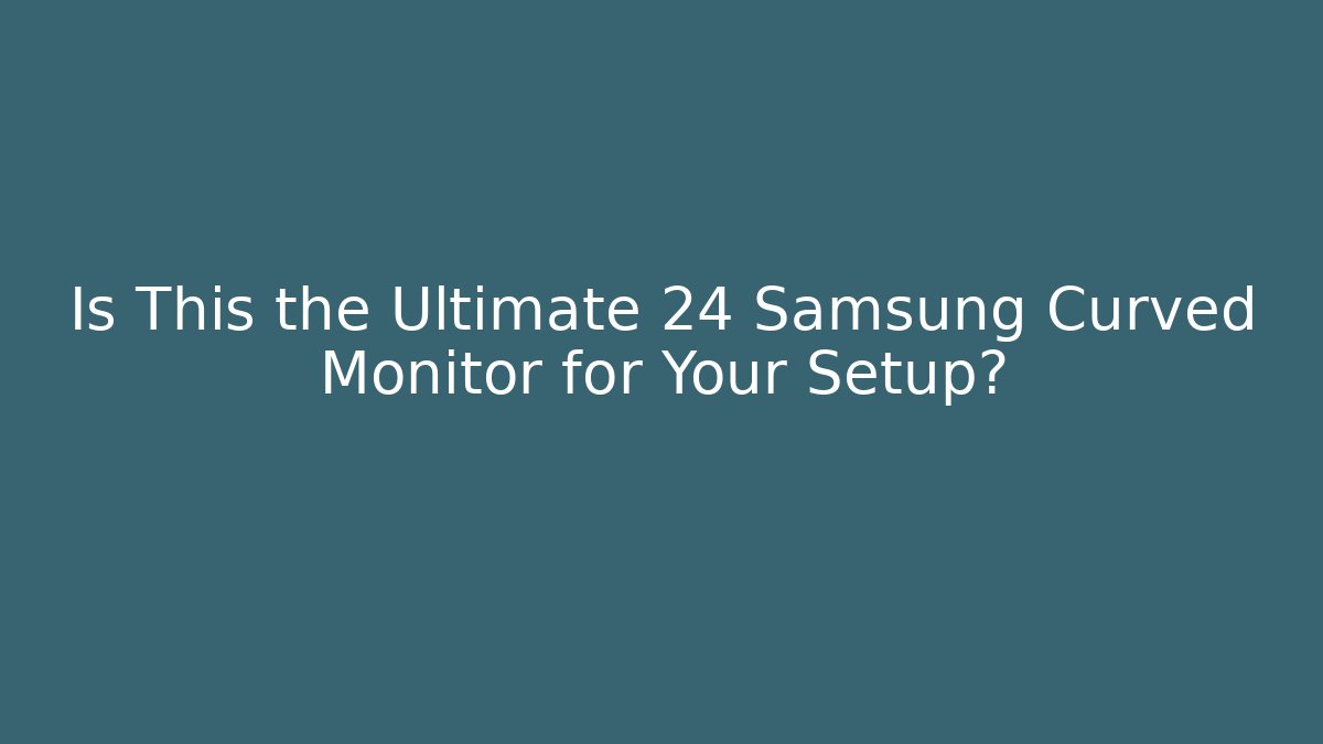 Is This the Ultimate 24 Samsung Curved Monitor for Your Setup?