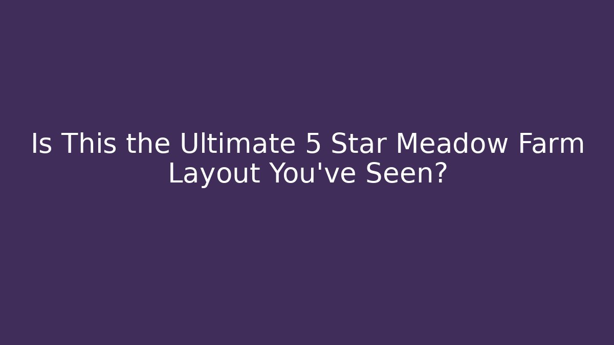 Is This the Ultimate 5 Star Meadow Farm Layout You've Seen?