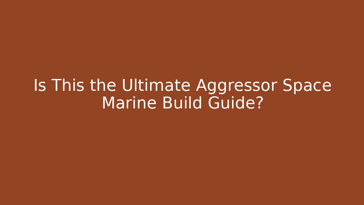 Is This the Ultimate Aggressor Space Marine Build Guide?