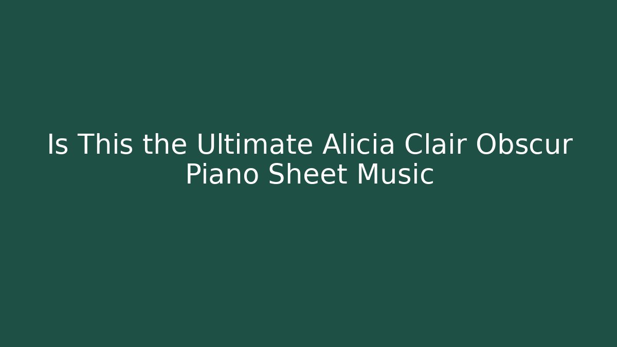 Is This the Ultimate Alicia Clair Obscur Piano Sheet Music - The Family Holidays