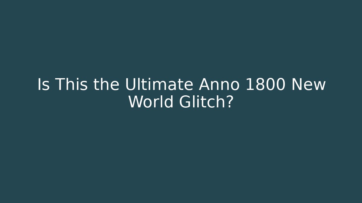 Is This the Ultimate Anno 1800 New World Glitch?
