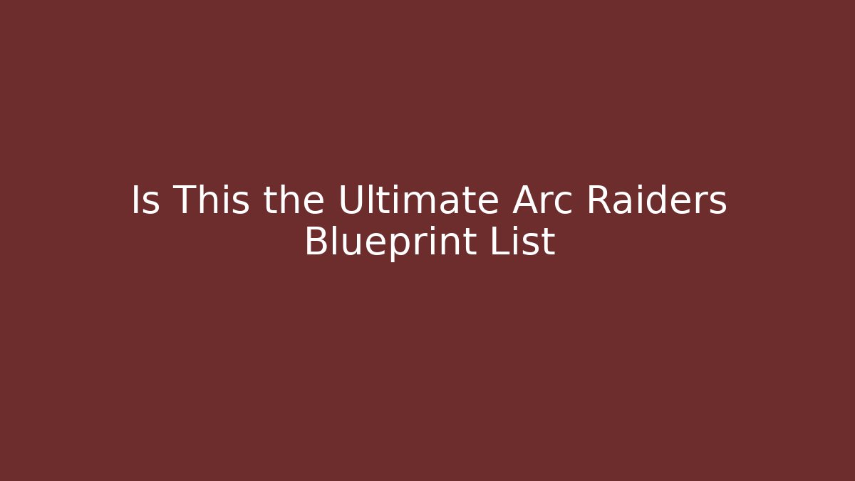 Is This the Ultimate Arc Raiders Blueprint List