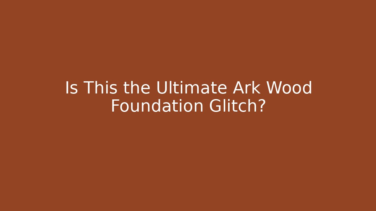Is This the Ultimate Ark Wood Foundation Glitch?