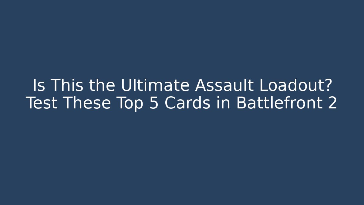 Is This the Ultimate Assault Loadout? Test These Top 5 Cards in Battlefront 2