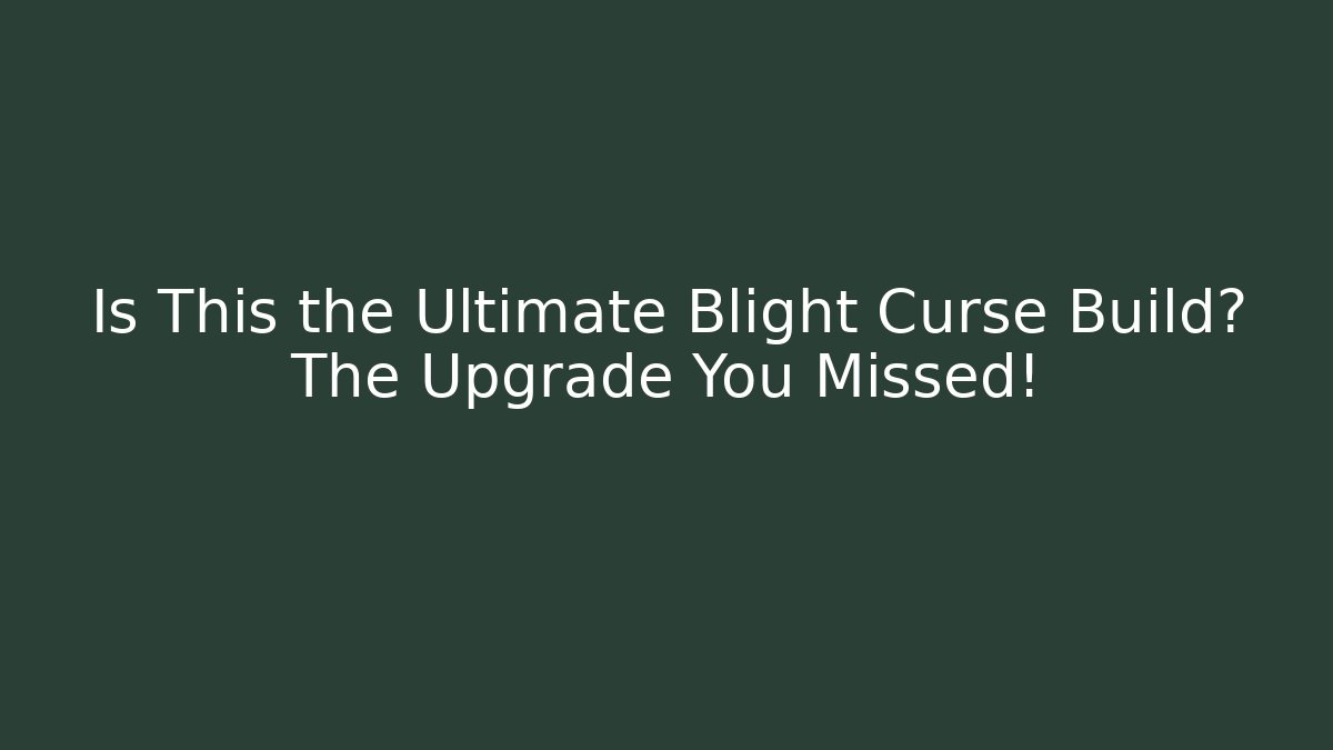Is This the Ultimate Blight Curse Build? The Upgrade You Missed!