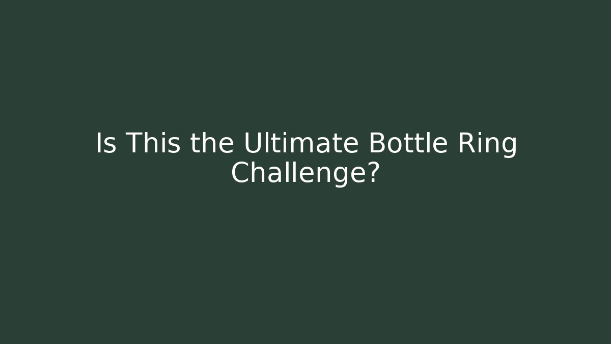Is This the Ultimate Bottle Ring Challenge?