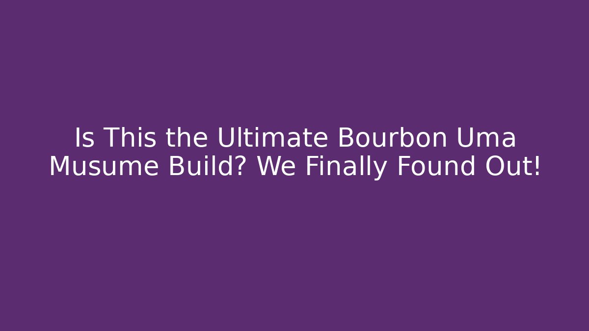 Is This the Ultimate Bourbon Uma Musume Build? We Finally Found Out!