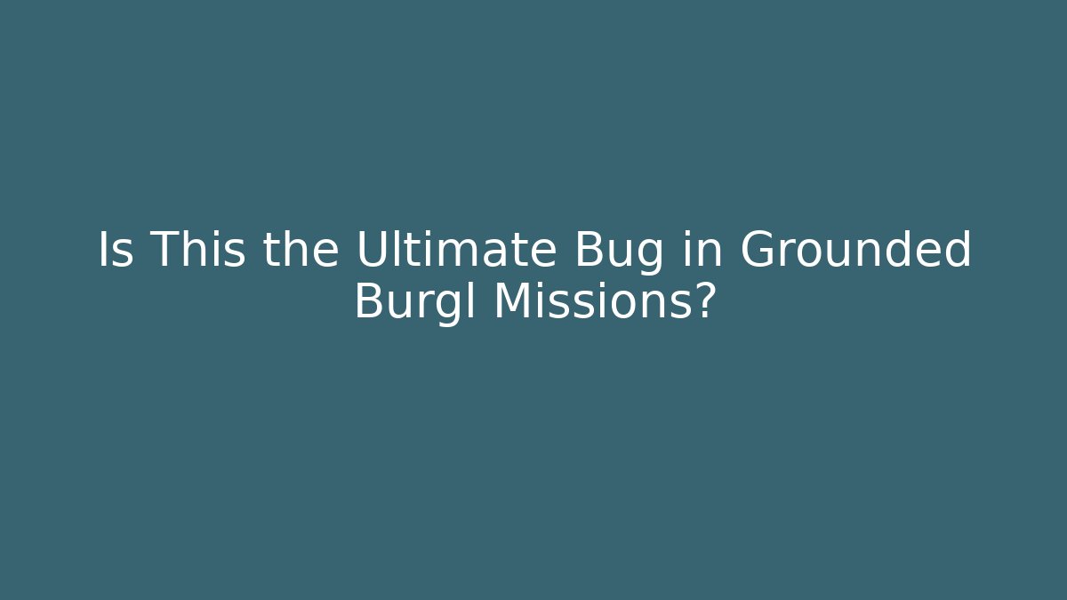 Is This the Ultimate Bug in Grounded Burgl Missions? - The Family Holidays