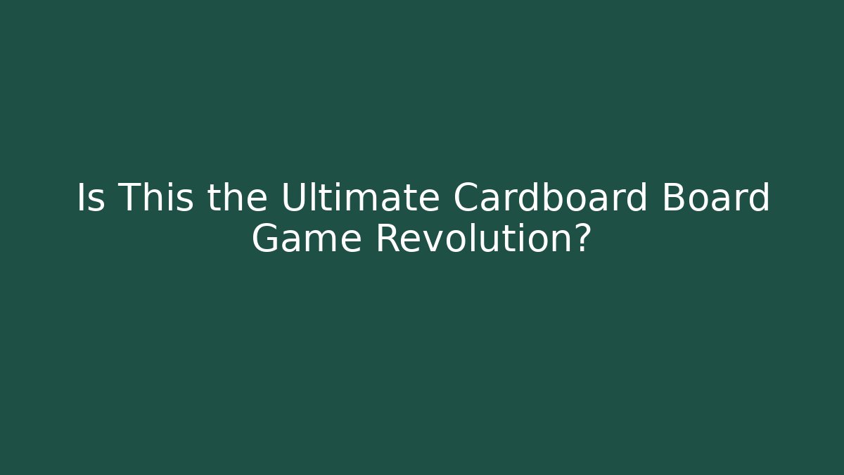 Is This the Ultimate Cardboard Board Game Revolution?