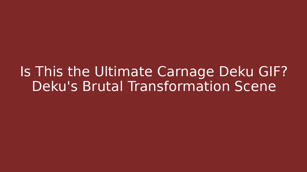 Is This the Ultimate Carnage Deku GIF? Deku's Brutal Transformation Scene