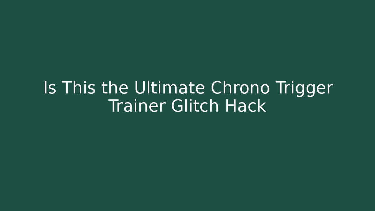 Is This the Ultimate Chrono Trigger Trainer Glitch Hack