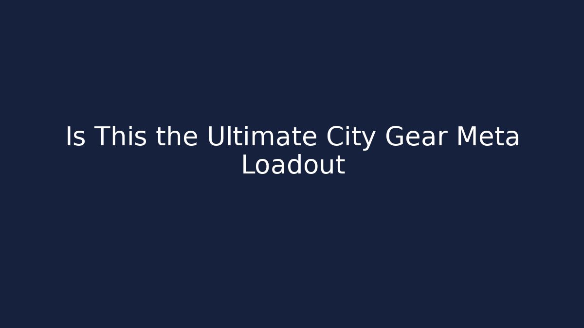 Is This the Ultimate City Gear Meta Loadout