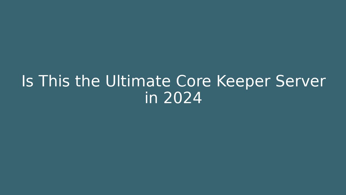 Is This the Ultimate Core Keeper Server in 2024