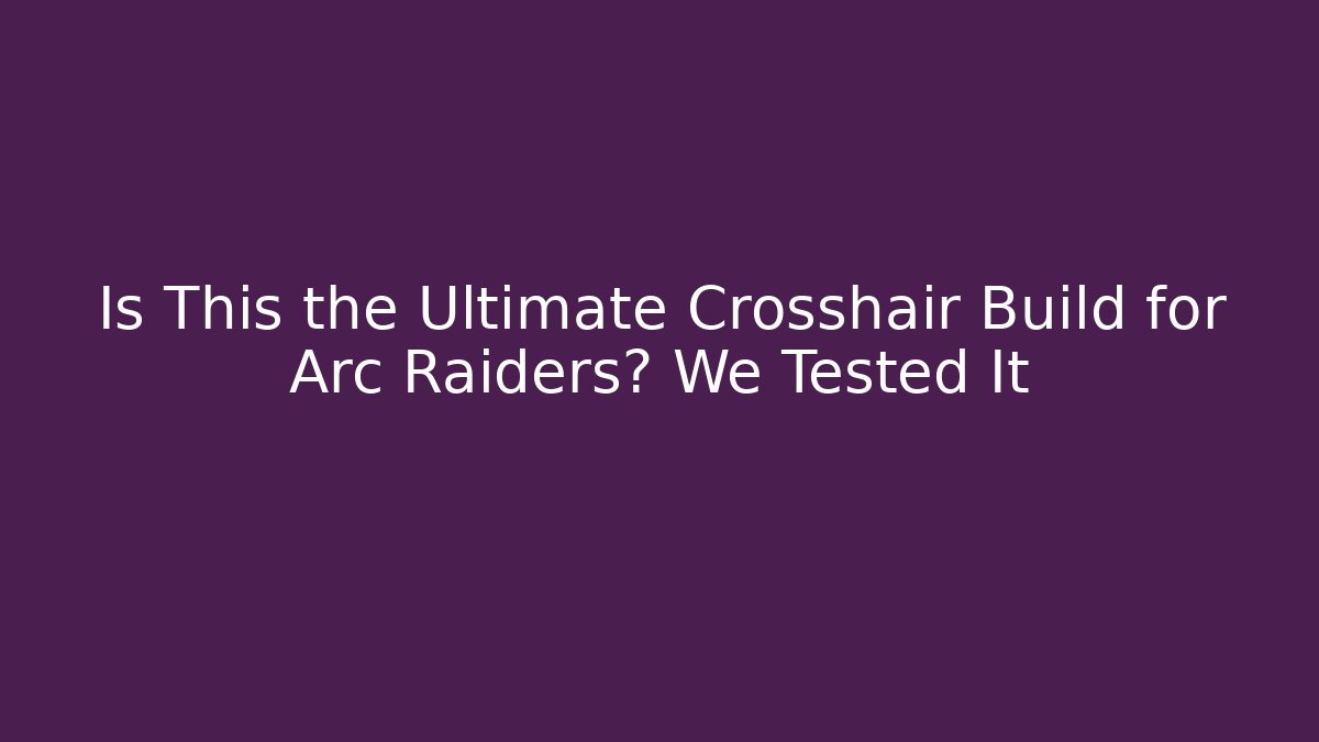 Is This the Ultimate Crosshair Build for Arc Raiders? We Tested It