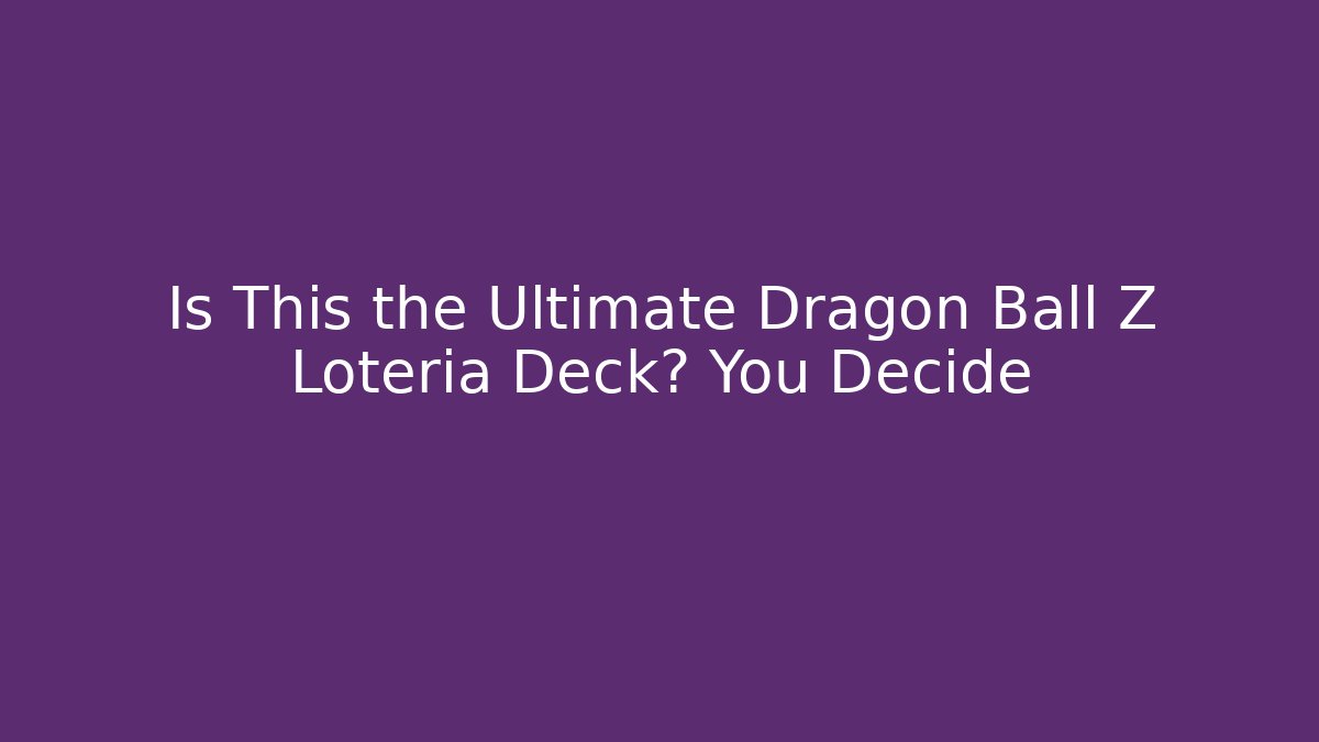 Is This the Ultimate Dragon Ball Z Loteria Deck? You Decide