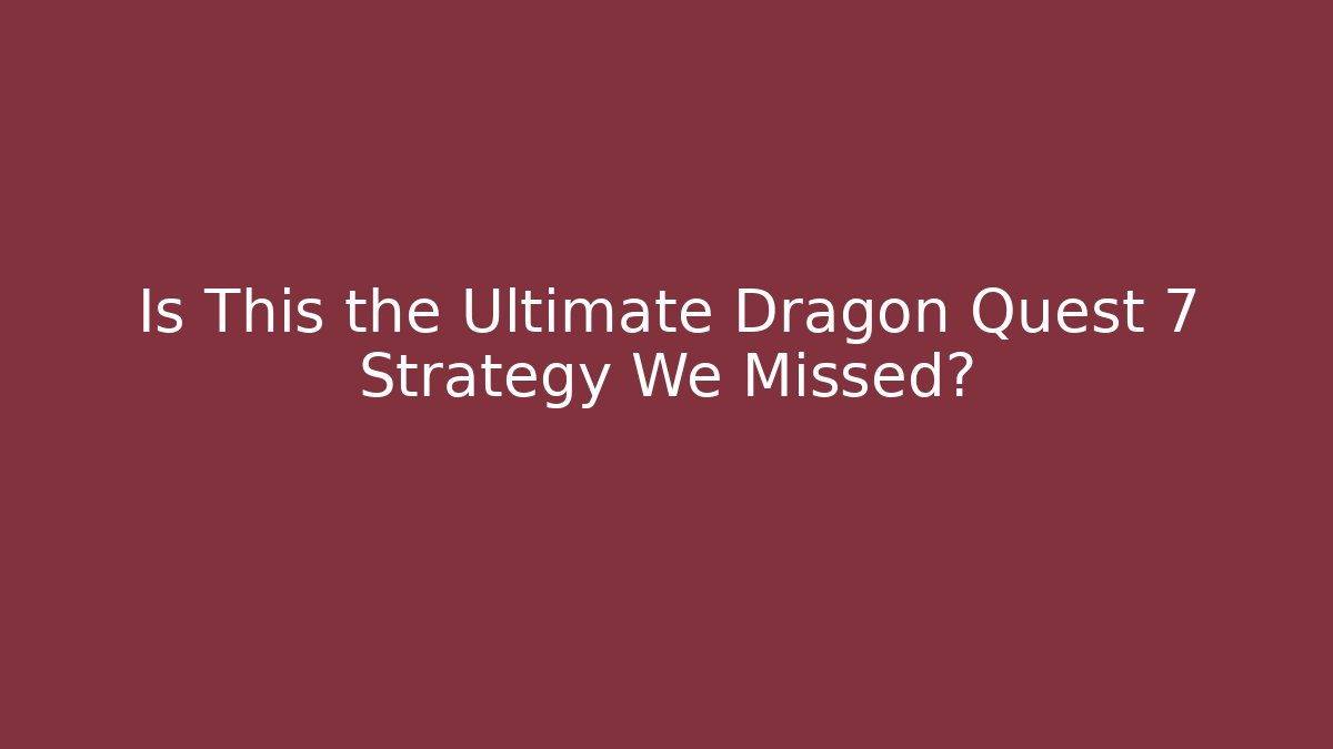 Is This the Ultimate Dragon Quest 7 Strategy We Missed?