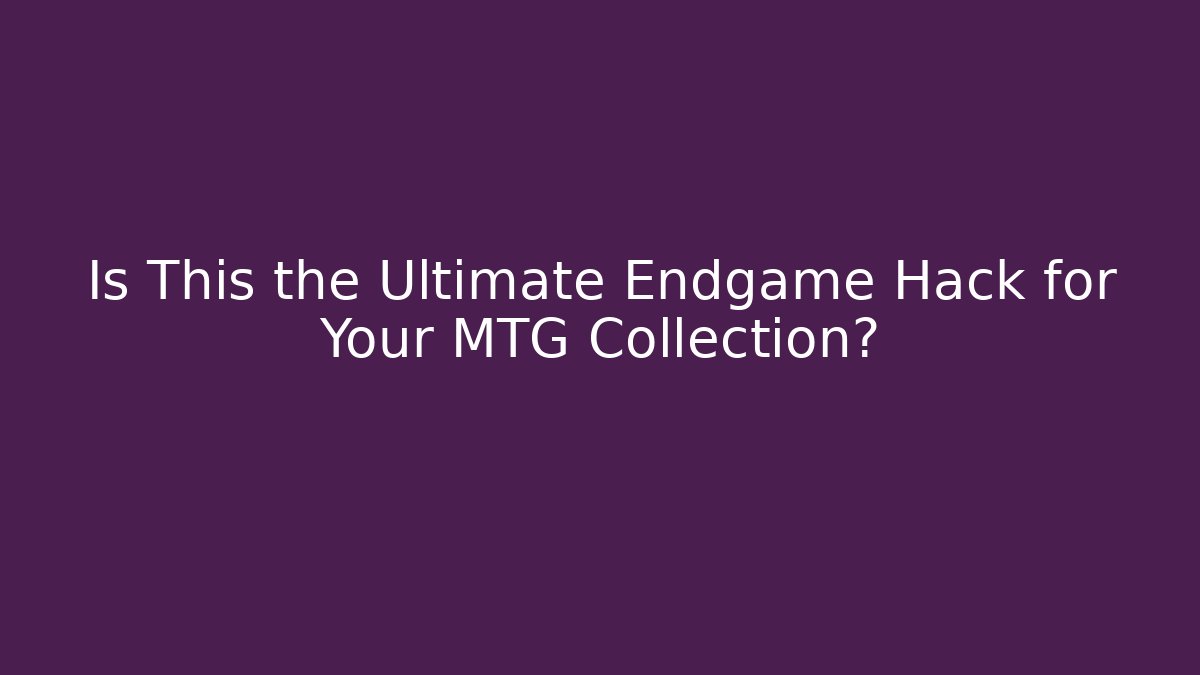 Is This the Ultimate Endgame Hack for Your MTG Collection?