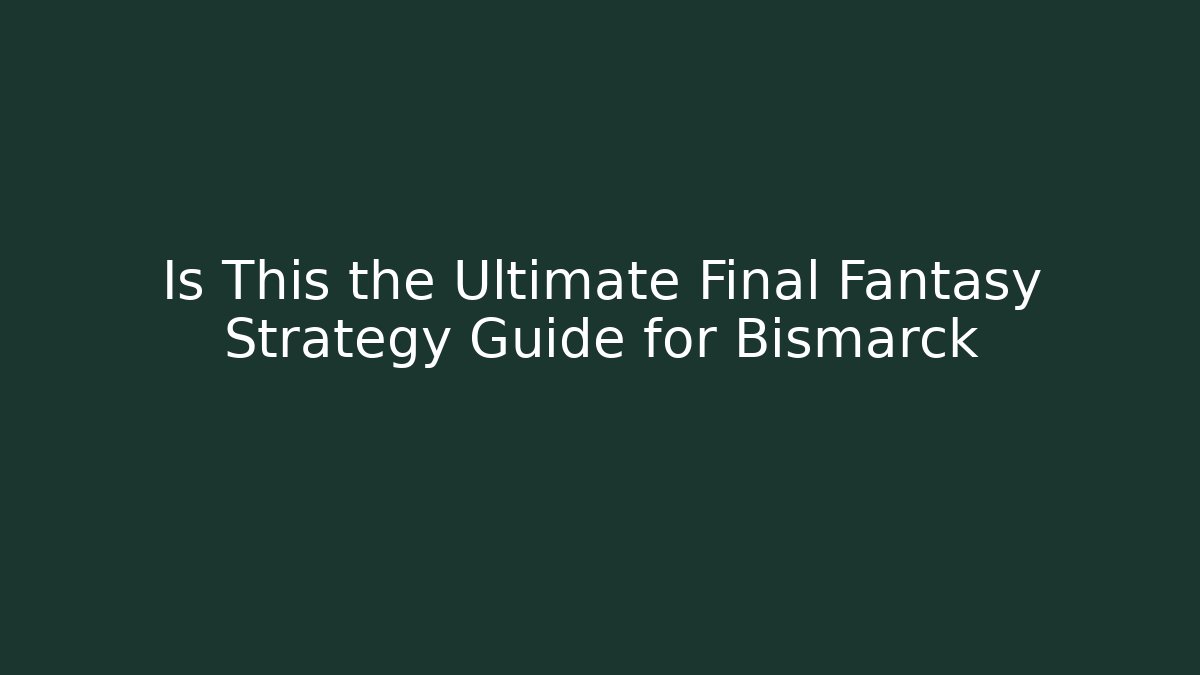 Is This the Ultimate Final Fantasy Strategy Guide for Bismarck