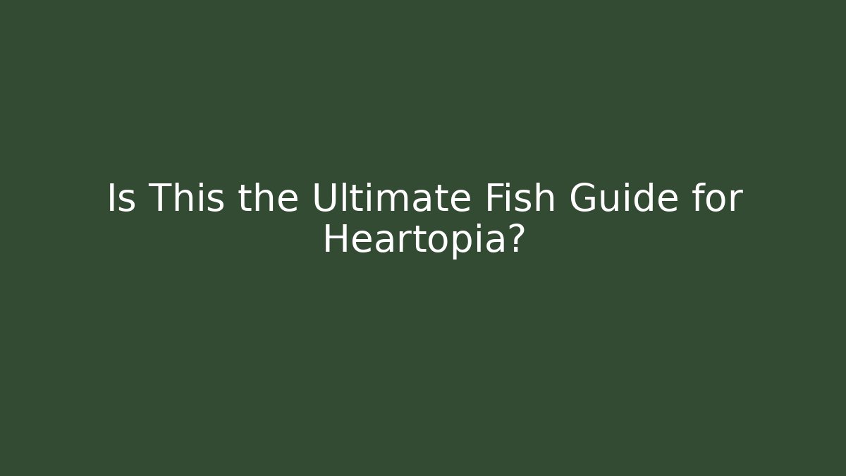 Is This the Ultimate Fish Guide for Heartopia? - The Family Holidays