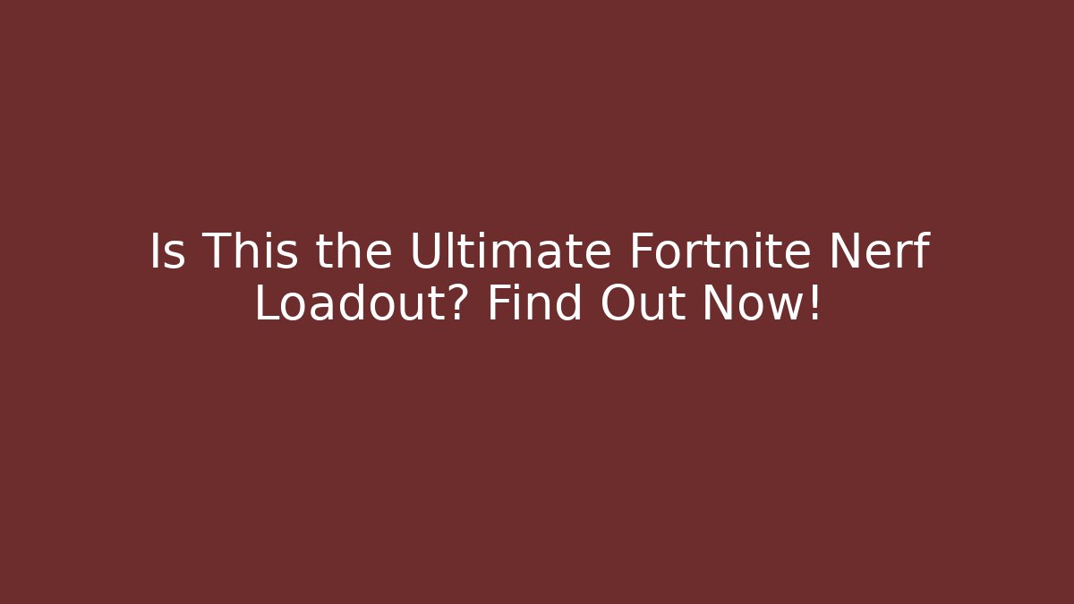 Is This the Ultimate Fortnite Nerf Loadout? Find Out Now!