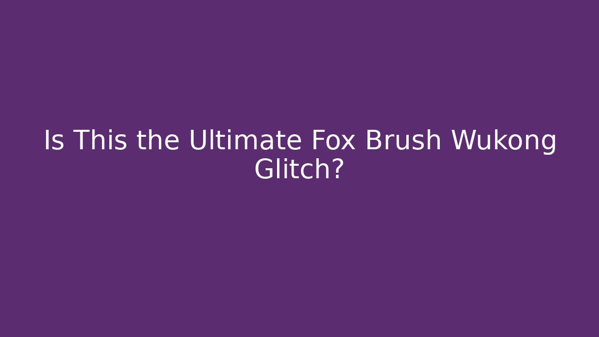 Is This the Ultimate Fox Brush Wukong Glitch? - The Family Holidays