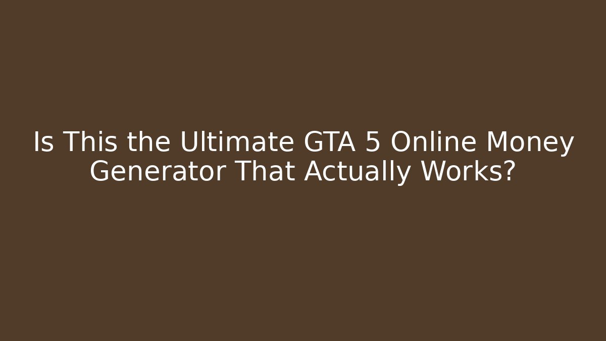 Is This the Ultimate GTA 5 Online Money Generator That Actually Works?