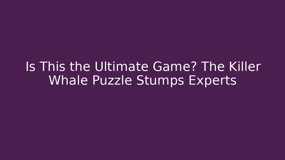Is This the Ultimate Game? The Killer Whale Puzzle Stumps Experts