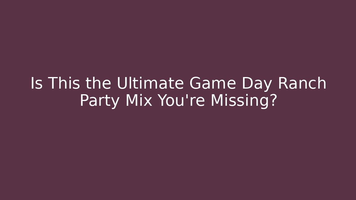 Is This the Ultimate Game Day Ranch Party Mix You’re Missing?