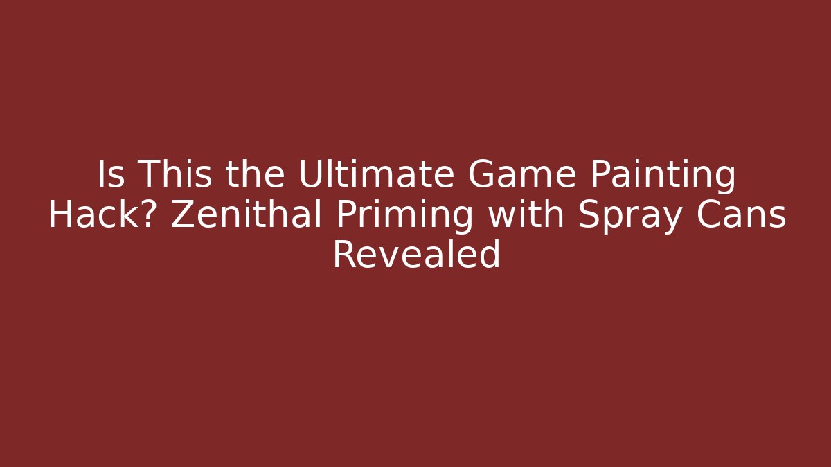 Is This the Ultimate Game Painting Hack? Zenithal Priming with Spray Cans Revealed